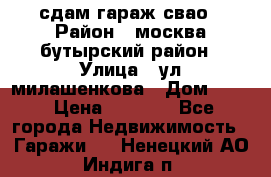 сдам гараж свао › Район ­ москва бутырский район › Улица ­ ул милашенкова › Дом ­ 12 › Цена ­ 3 000 - Все города Недвижимость » Гаражи   . Ненецкий АО,Индига п.